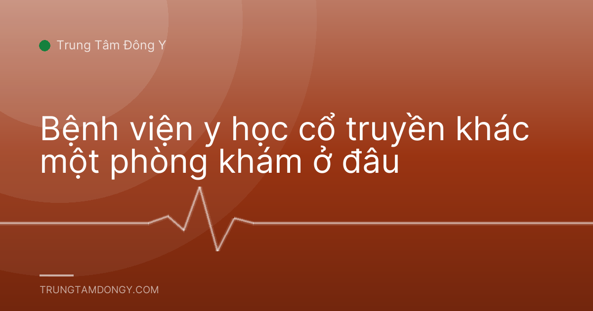 Bệnh viện y học cổ truyền khác một phòng khám ở đâu