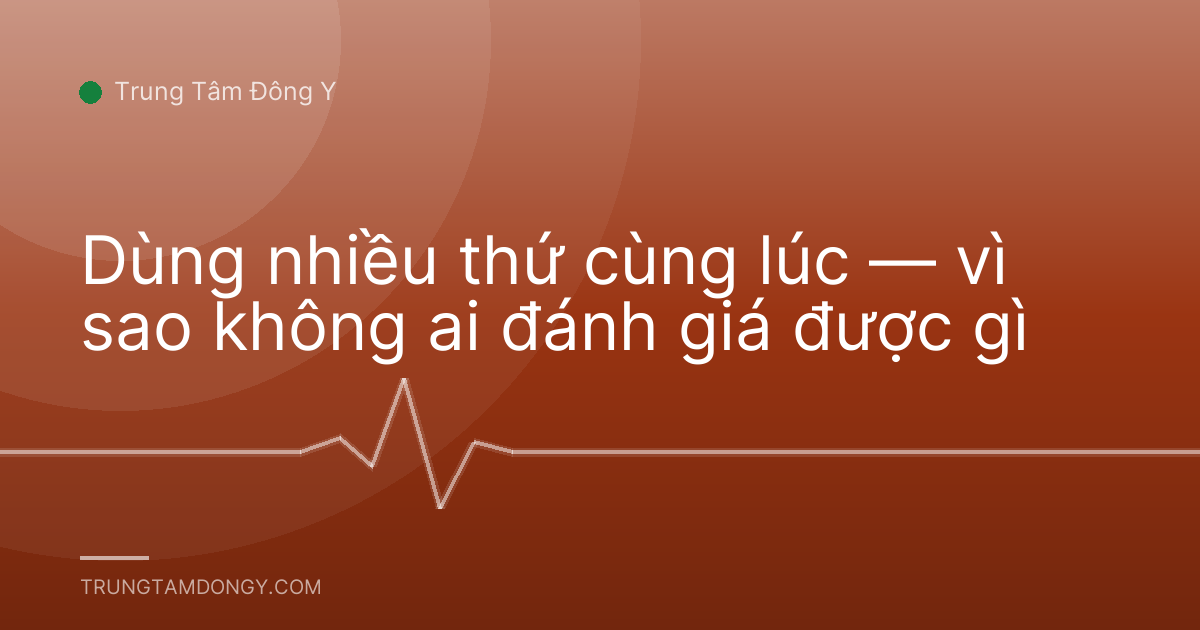 Dùng nhiều thứ cùng lúc — vì sao không ai đánh giá được gì