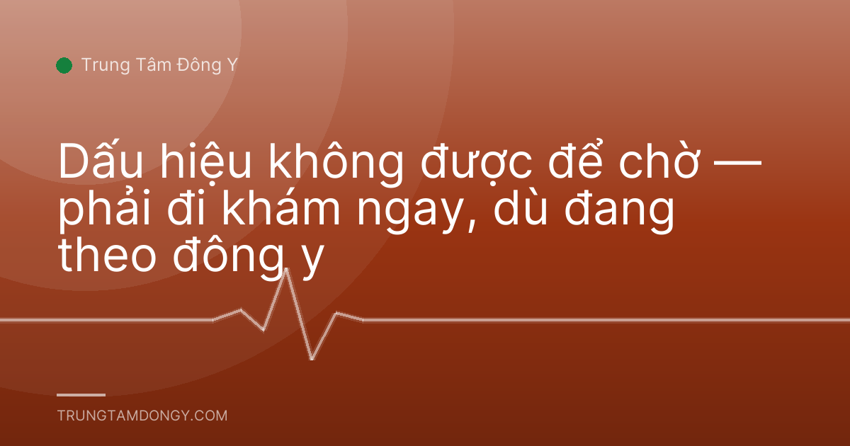 Dấu hiệu không được để chờ — phải đi khám ngay, dù đang theo đông y