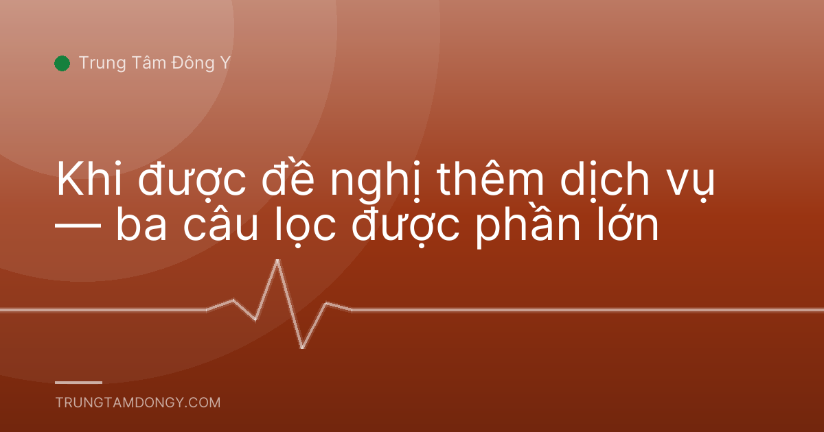 Khi được đề nghị thêm dịch vụ — ba câu lọc được phần lớn