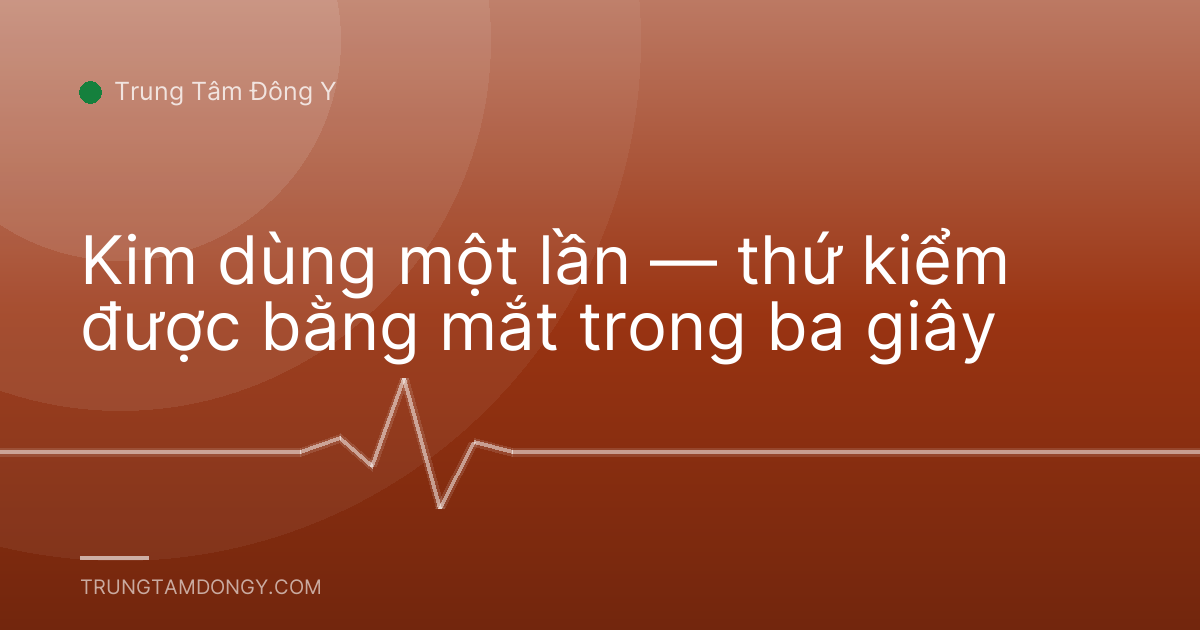 Kim dùng một lần — thứ kiểm được bằng mắt trong ba giây