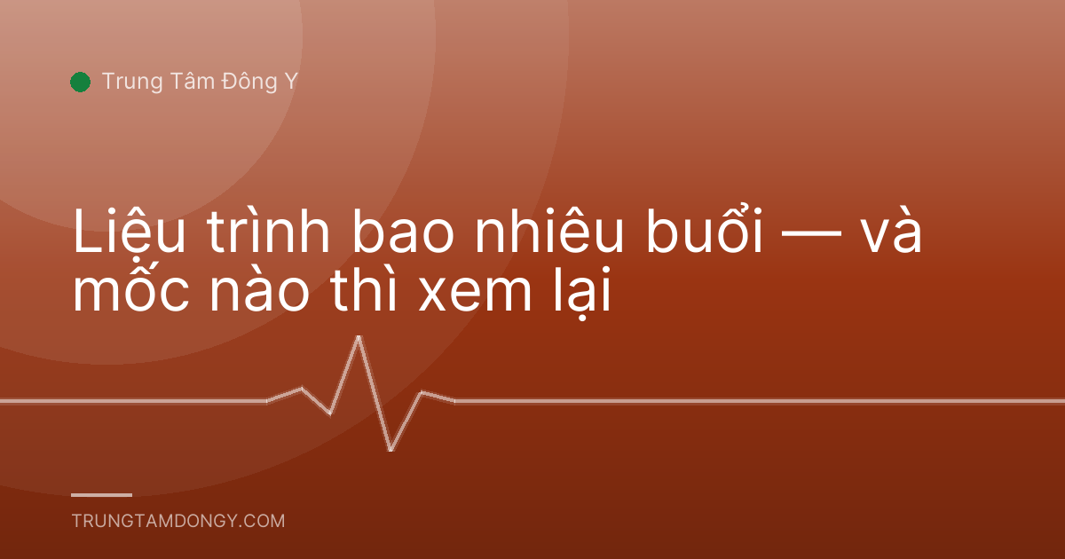 Liệu trình bao nhiêu buổi — và mốc nào thì xem lại