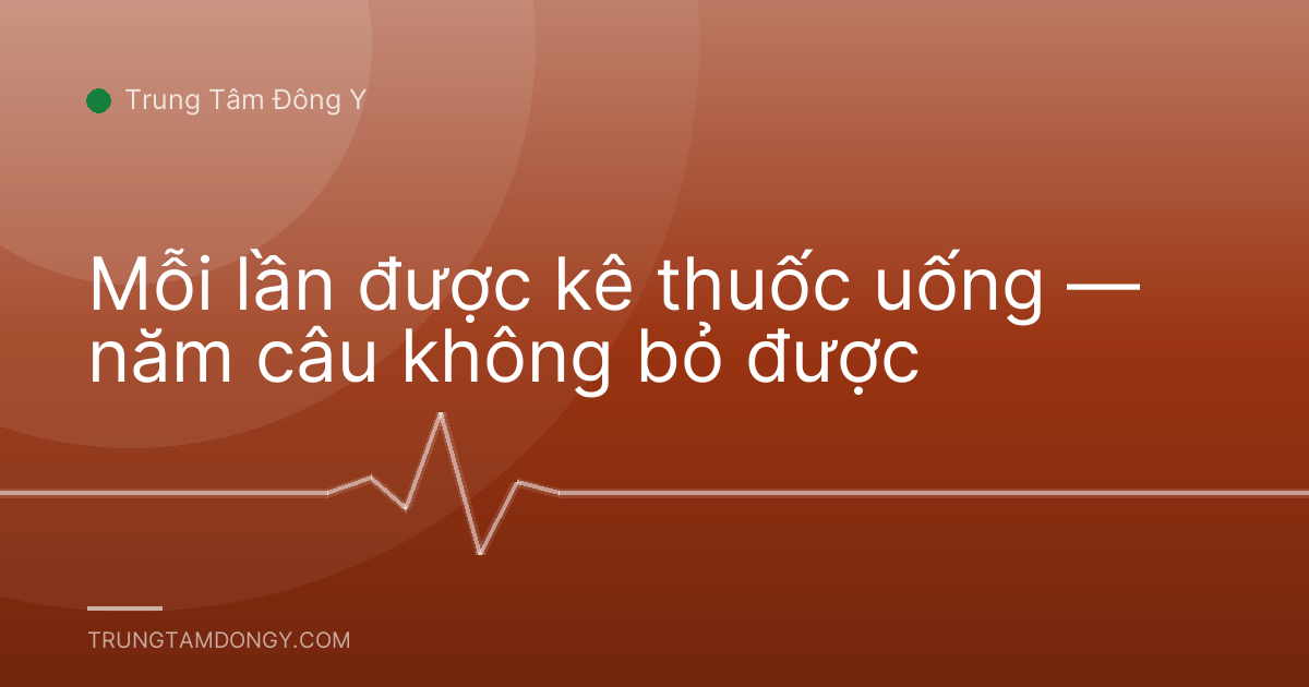 Mỗi lần được kê thuốc uống — năm câu không bỏ được