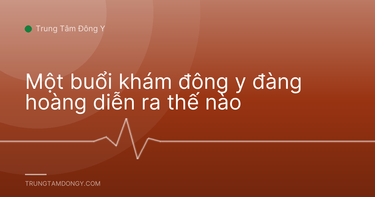Một buổi khám đông y đàng hoàng diễn ra thế nào