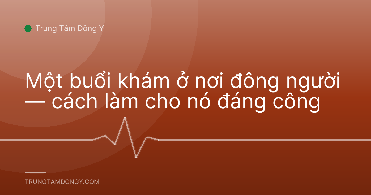 Một buổi khám ở nơi đông người — cách làm cho nó đáng công