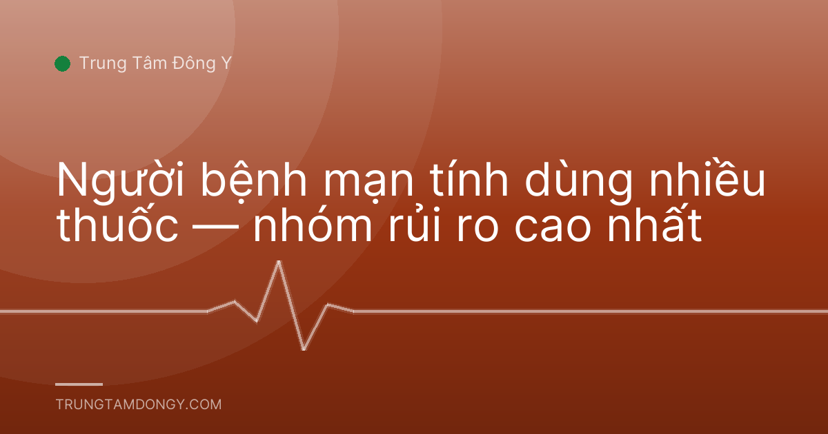 Người bệnh mạn tính dùng nhiều thuốc — nhóm rủi ro cao nhất