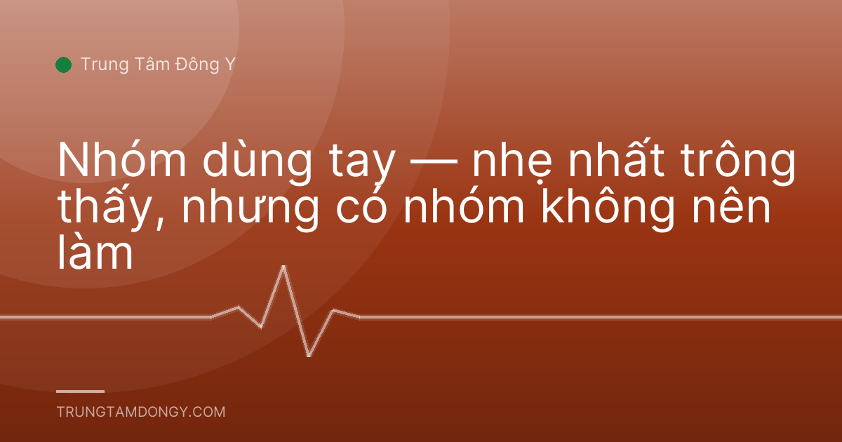 Nhóm dùng tay — nhẹ nhất trông thấy, nhưng có nhóm không nên làm