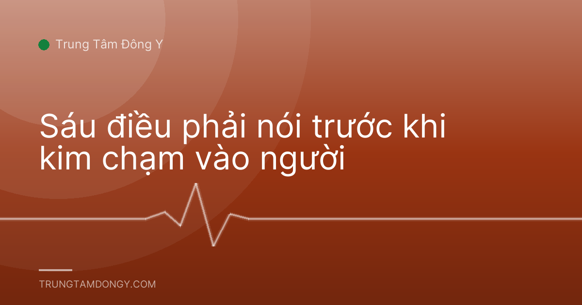 Sáu điều phải nói trước khi kim chạm vào người