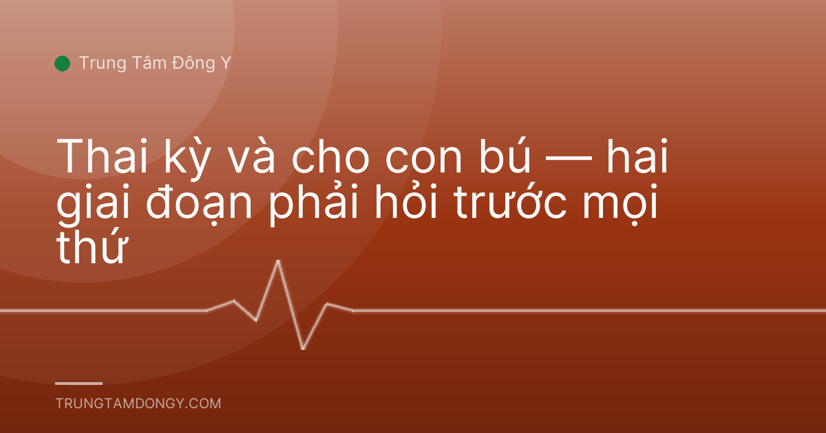 Thai kỳ và cho con bú — hai giai đoạn phải hỏi trước mọi thứ