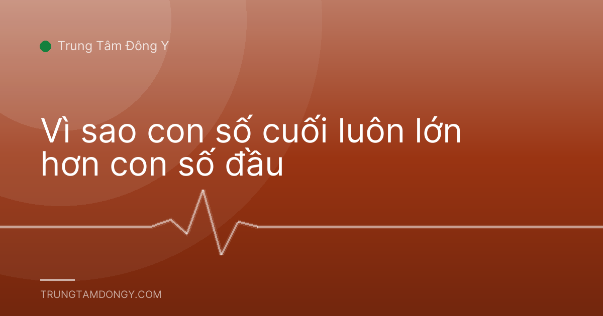 Vì sao con số cuối luôn lớn hơn con số đầu