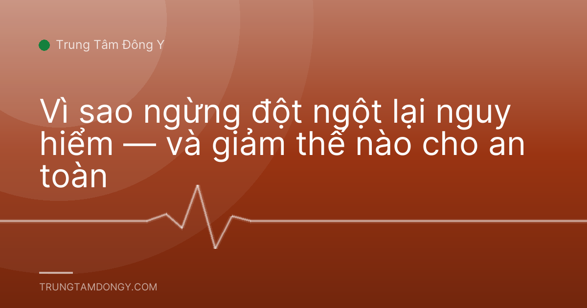Vì sao ngừng đột ngột lại nguy hiểm — và giảm thế nào cho an toàn