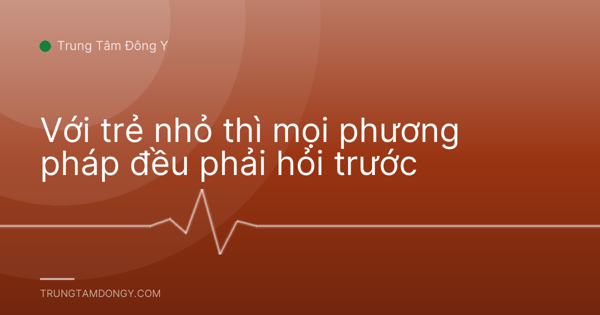 Với trẻ nhỏ thì mọi phương pháp đều phải hỏi trước